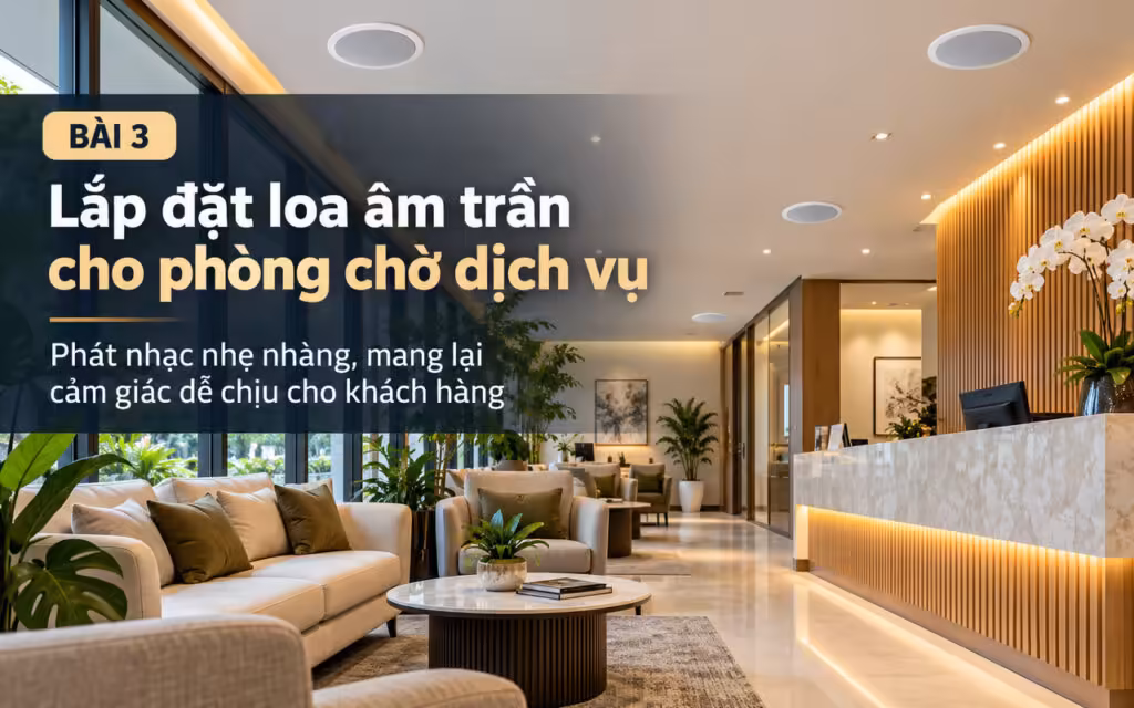 Giải pháp loa âm trần phòng chờ dịch vụ - Thanh Digital